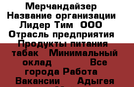 Мерчандайзер › Название организации ­ Лидер Тим, ООО › Отрасль предприятия ­ Продукты питания, табак › Минимальный оклад ­ 5 000 - Все города Работа » Вакансии   . Адыгея респ.,Майкоп г.